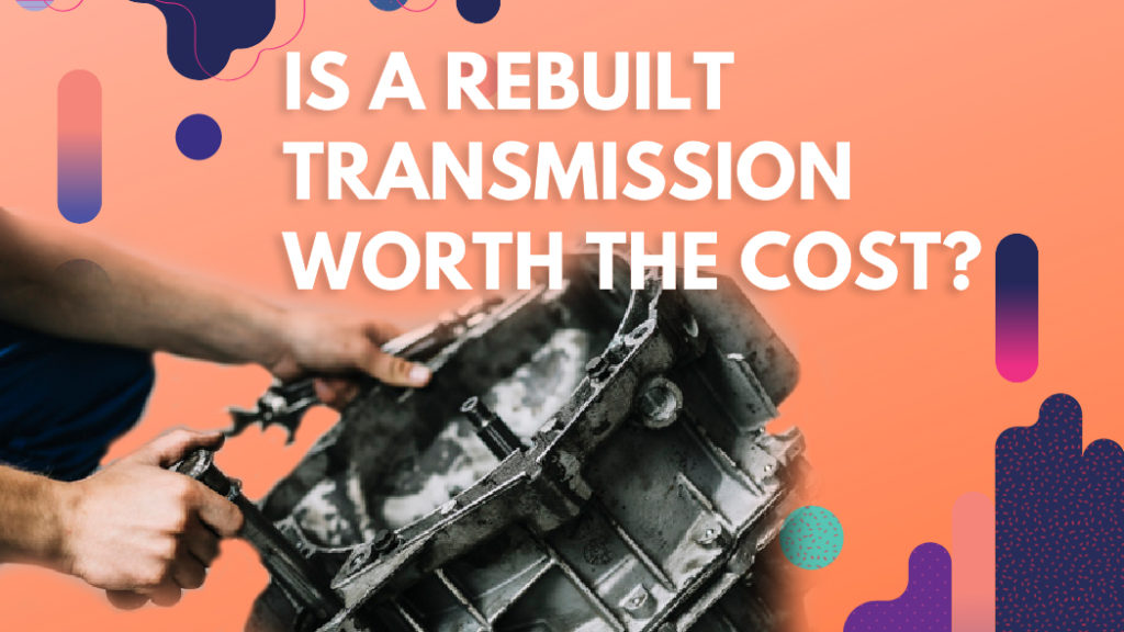 Is a Rebuilt Transmission Worth the Cost?