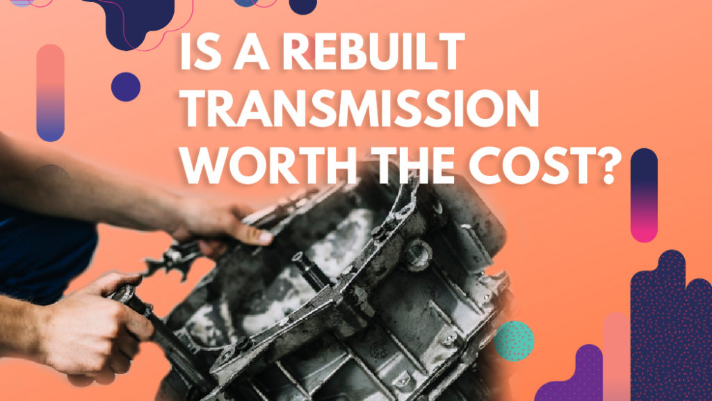 is-a-rebuilt-transmission-worth-the-cost